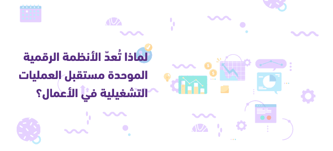 لماذا تُعدّ الأنظمة الرقمية الموحدة مستقبل العمليات التشغيلية في الأعمال؟ 